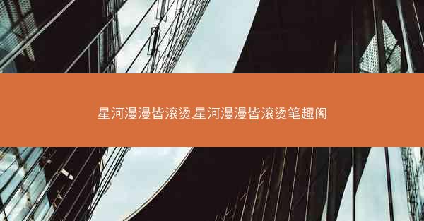 星河漫漫皆滚烫,星河漫漫皆滚烫笔趣阁