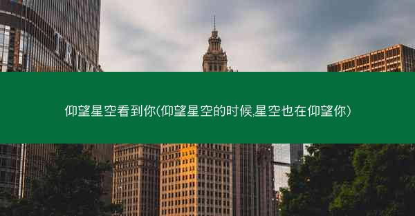 仰望星空看到你(仰望星空的时候,星空也在仰望你)