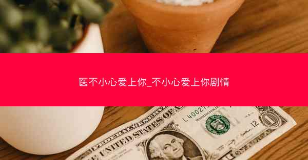 医不小心爱上你_不小心爱上你剧情