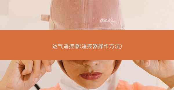 运气遥控器(遥控器操作方法)