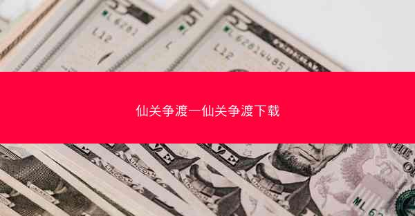 仙关争渡—仙关争渡下载