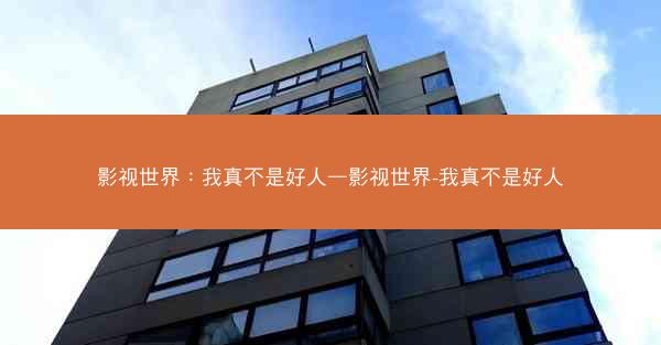 影视世界：我真不是好人—影视世界-我真不是好人