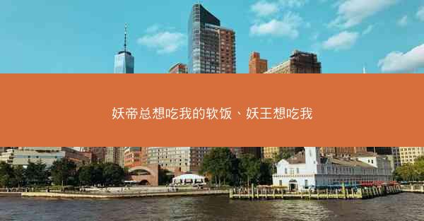妖帝总想吃我的软饭、妖王想吃我