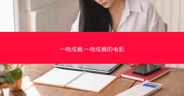 一吻成瘾,一吻成瘾的电影