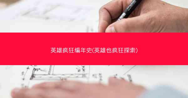 英雄疯狂编年史(英雄也疯狂探索)