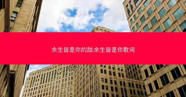 余生皆是你的甜;余生皆是你歌词