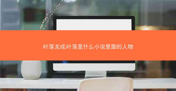 叶落龙成;叶落是什么小说里面的人物