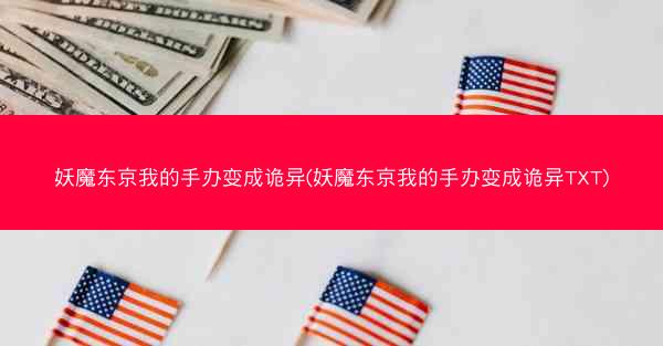 妖魔东京我的手办变成诡异(妖魔东京我的手办变成诡异TXT)