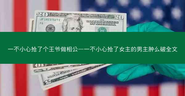 一不小心抢了个王爷做相公—一不小心抢了女主的男主肿么破全文 一不小心抢了个王爷做相公—一不小心抢了女主的男主肿么破全文