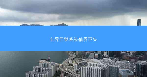 仙界巨擘系统;仙界巨头