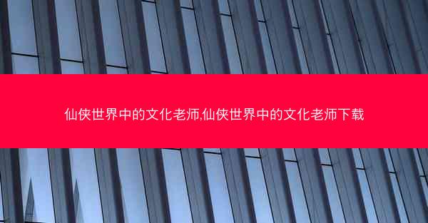 仙侠世界中的文化老师,仙侠世界中的文化老师下载