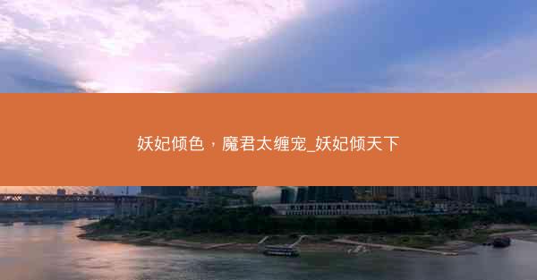 妖妃倾色，魔君太缠宠_妖妃倾天下