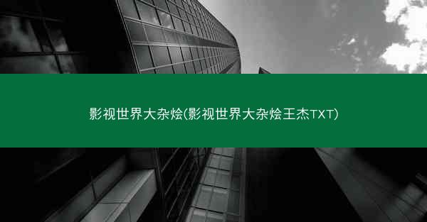 影视世界大杂烩(影视世界大杂烩王杰TXT)