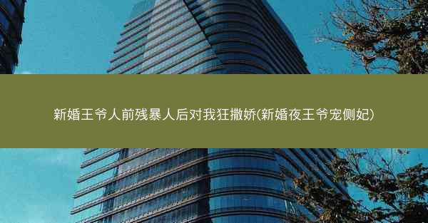 新婚王爷人前残暴人后对我狂撒娇(新婚夜王爷宠侧妃)