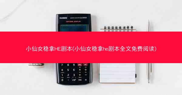 小仙女稳拿HE剧本(小仙女稳拿he剧本全文免费阅读)