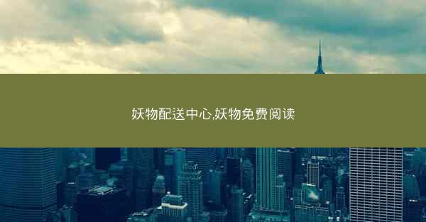 妖物配送中心,妖物免费阅读 妖物配送中心,妖物免费阅读