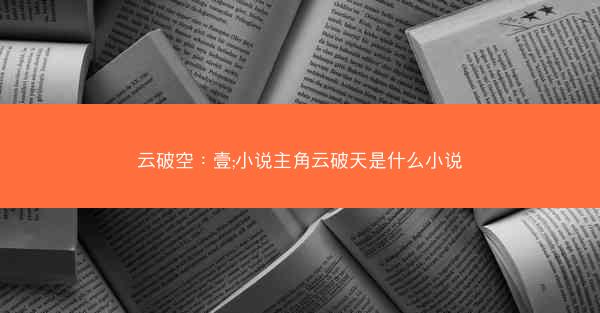 云破空：壹;小说主角云破天是什么小说