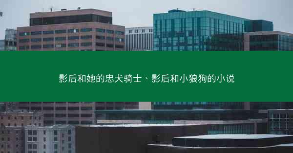 影后和她的忠犬骑士、影后和小狼狗的小说