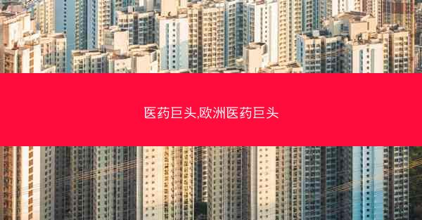 医药巨头,欧洲医药巨头 医药巨头,欧洲医药巨头