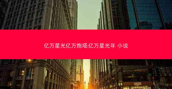 亿万星光亿万炮塔;亿万星光年 小说