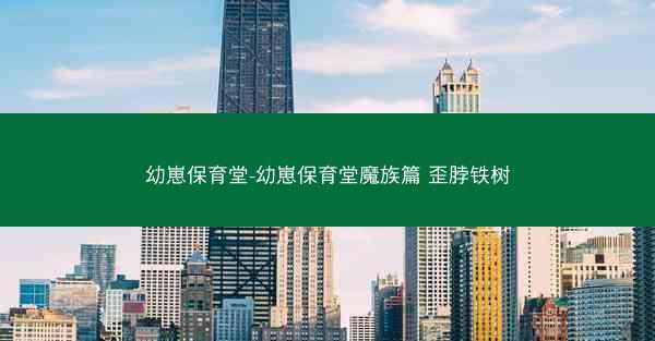 幼崽保育堂-幼崽保育堂魔族篇 歪脖铁树