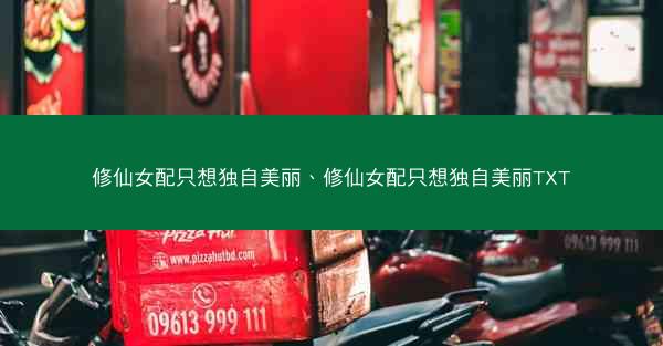 修仙女配只想独自美丽、修仙女配只想独自美丽TXT