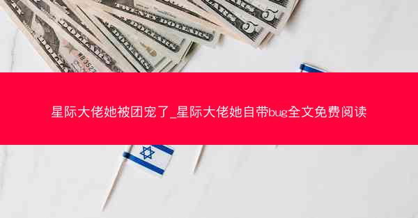 星际大佬她被团宠了_星际大佬她自带bug全文免费阅读