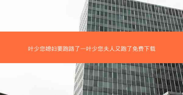 叶少您媳妇要跑路了—叶少您夫人又跑了免费下载