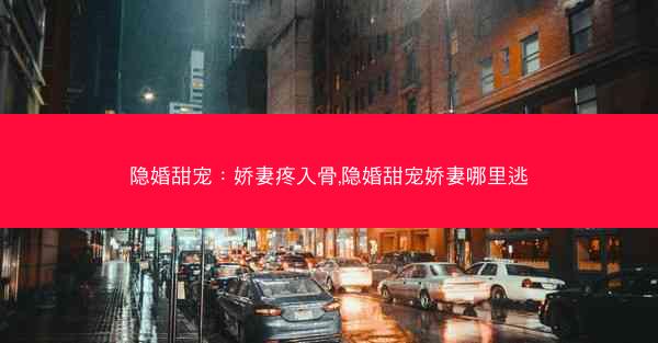 隐婚甜宠：娇妻疼入骨,隐婚甜宠娇妻哪里逃