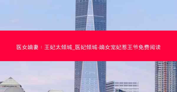 医女嫡妻：王妃太倾城_医妃倾城-嫡女宠妃惹王爷免费阅读
