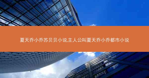 夏天乔小乔苏贝贝小说,主人公叫夏天乔小乔都市小说