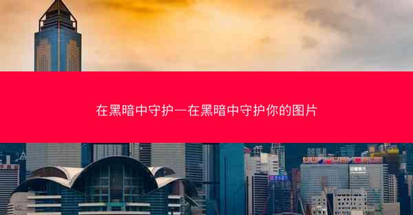 在黑暗中守护—在黑暗中守护你的图片