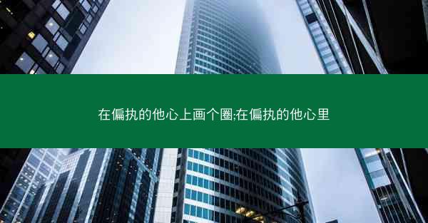 在偏执的他心上画个圈;在偏执的他心里