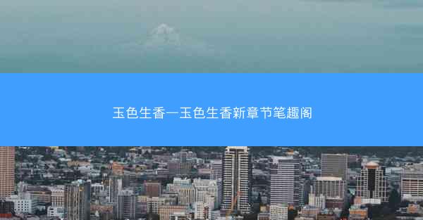 玉色生香—玉色生香新章节笔趣阁