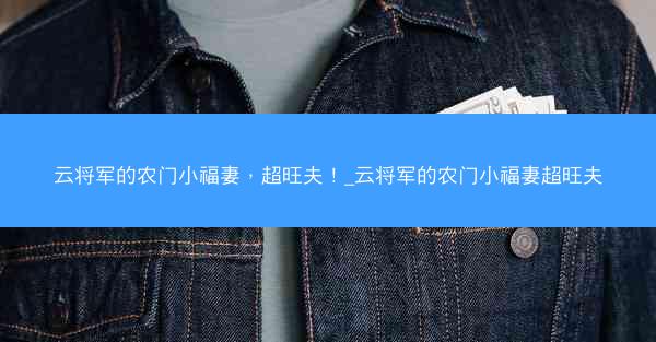 云将军的农门小福妻，超旺夫！_云将军的农门小福妻超旺夫