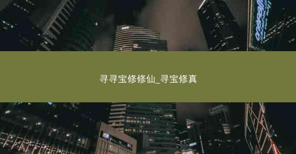 寻寻宝修修仙_寻宝修真