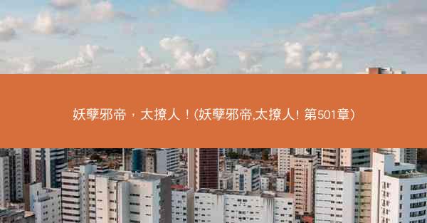 妖孽邪帝，太撩人！(妖孽邪帝,太撩人! 第501章)