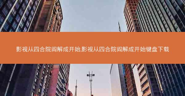 影视从四合院阎解成开始,影视从四合院阎解成开始键盘下载