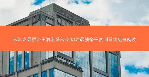 玄幻之最强帝王复制系统;玄幻之最强帝王复制系统免费阅读