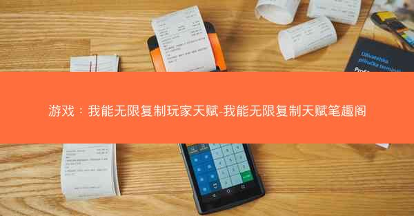 游戏：我能无限复制玩家天赋-我能无限复制天赋笔趣阁
