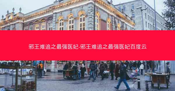 邪王难追之最强医妃-邪王难追之最强医妃百度云