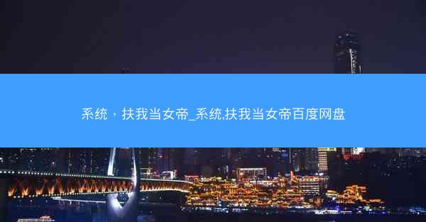 系统,扶我当女帝_系统,扶我当女帝百度网盘