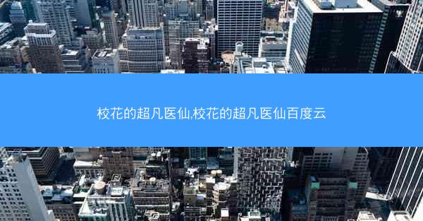 校花的超凡医仙,校花的超凡医仙百度云