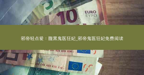 邪帝轻点爱：腹黑鬼医狂妃_邪帝鬼医狂妃免费阅读