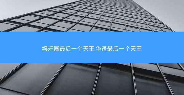 娱乐圈最后一个天王,华语最后一个天王