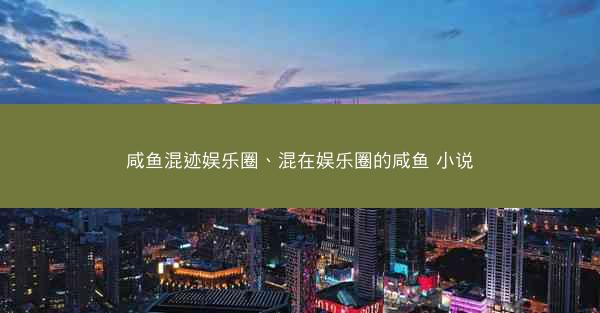 咸鱼混迹娱乐圈、混在娱乐圈的咸鱼 小说
