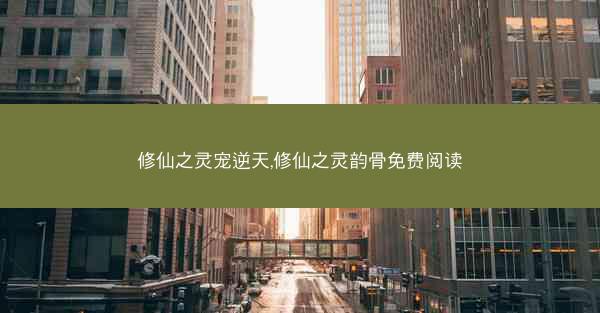 修仙之灵宠逆天,修仙之灵韵骨免费阅读 修仙之灵宠逆天,修仙之灵韵骨免费阅读