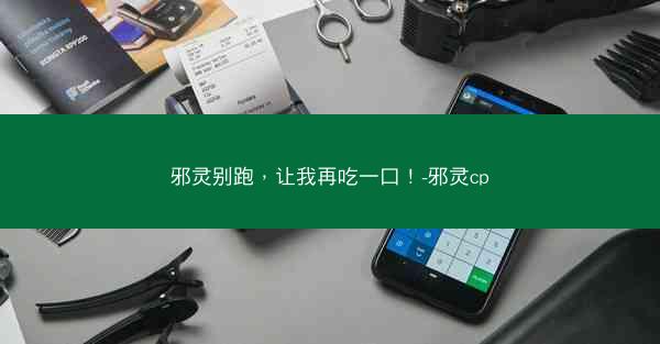 邪灵别跑，让我再吃一口！-邪灵cp