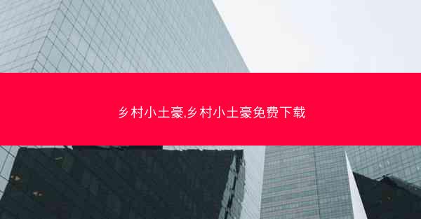 乡村小土豪,乡村小土豪免费下载