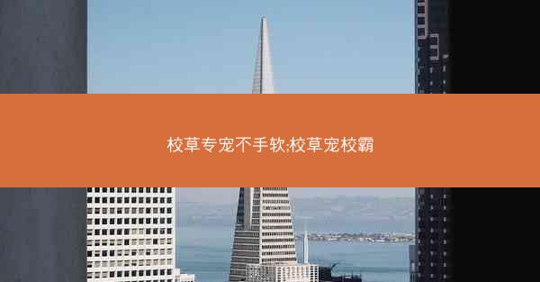 校草专宠不手软;校草宠校霸
